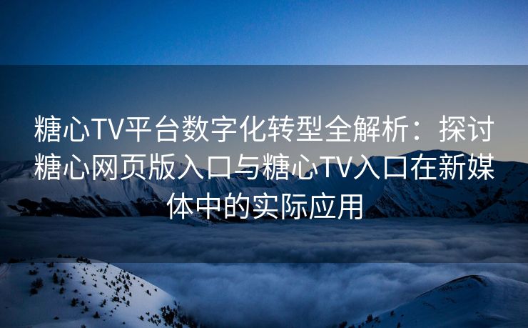 糖心TV平台数字化转型全解析:探讨糖心网页版入口与糖心TV入口在新媒体中的实际应用 糖心TV平台数字化转型全解析:探讨糖心网页版入口与糖心TV入口在新媒体中的实际应用