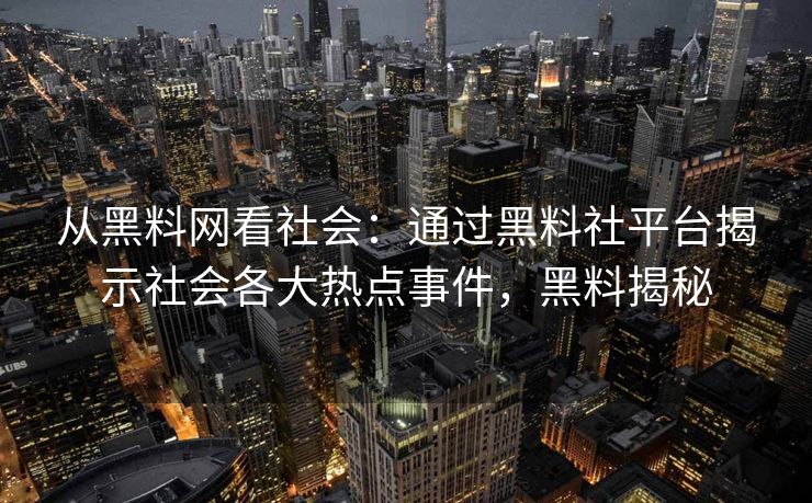 从黑料网看社会:通过黑料社平台揭示社会各大热点事件,黑料揭秘 从黑料网看社会:通过黑料社平台揭示社会各大热点事件,黑料揭秘