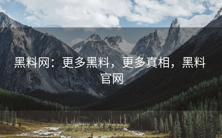 黑料网：更多黑料，更多真相，黑料 官网