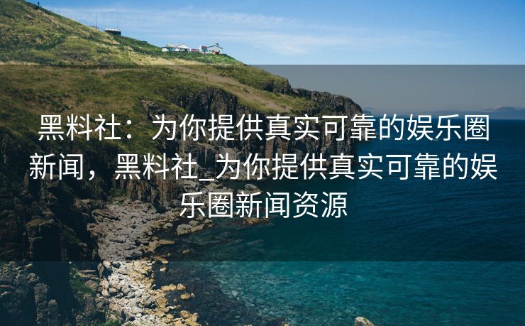 黑料社:为你提供真实可靠的娱乐圈新闻,黑料社_为你提供真实可靠的娱乐圈新闻资源 黑料社:为你提供真实可靠的娱乐圈新闻,黑料社_为你提供真实可靠的娱乐圈新闻资源