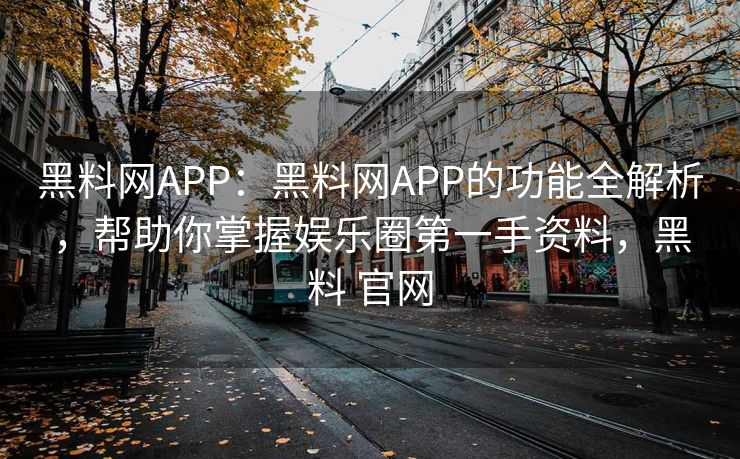 黑料网APP:黑料网APP的功能全解析,帮助你掌握娱乐圈第一手资料,黑料 官网 黑料网APP:黑料网APP的功能全解析,帮助你掌握娱乐圈第一手资料,黑料 官网