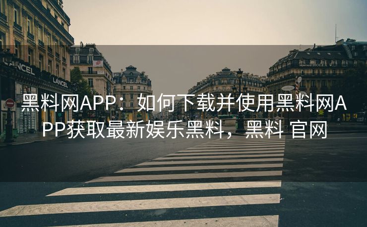 黑料网APP:如何下载并使用黑料网APP获取最新娱乐黑料,黑料 官网 黑料网APP:如何下载并使用黑料网APP获取最新娱乐黑料,黑料 官网
