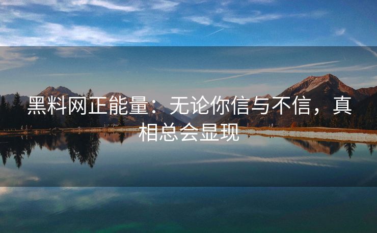 黑料网正能量：无论你信与不信，真相总会显现