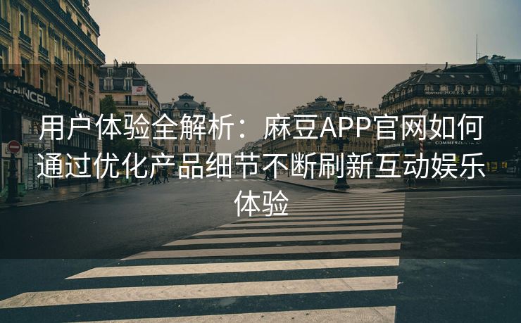 用户体验全解析:麻豆APP官网如何通过优化产品细节不断刷新互动娱乐体验 用户体验全解析:麻豆APP官网如何通过优化产品细节不断刷新互动娱乐体验